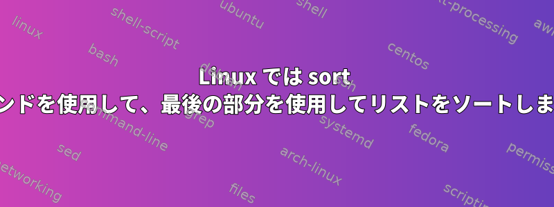 Linux では sort コマンドを使用して、最後の部分を使用してリストをソートします。