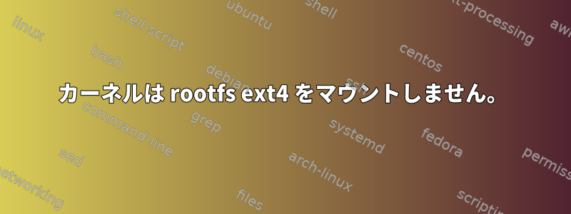 カーネルは rootfs ext4 をマウントしません。