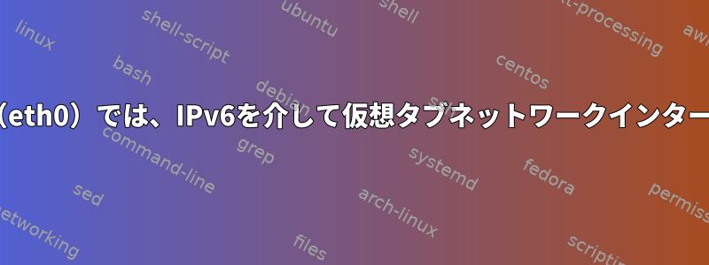 デフォルトインターフェイス（eth0）では、IPv6を介して仮想タブネットワークインターフェイスをpingできません。