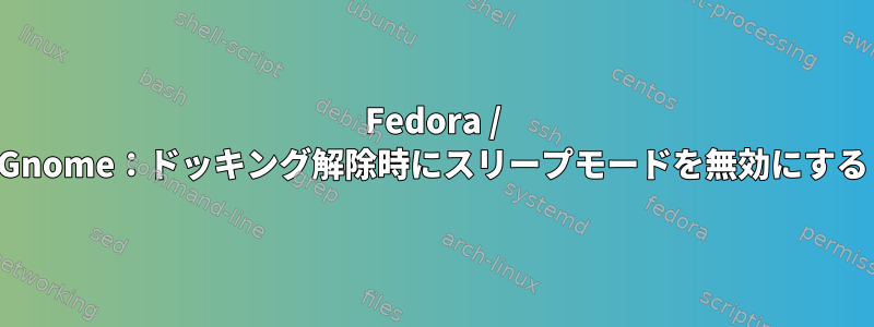 Fedora / Gnome：ドッキング解除時にスリープモードを無効にする