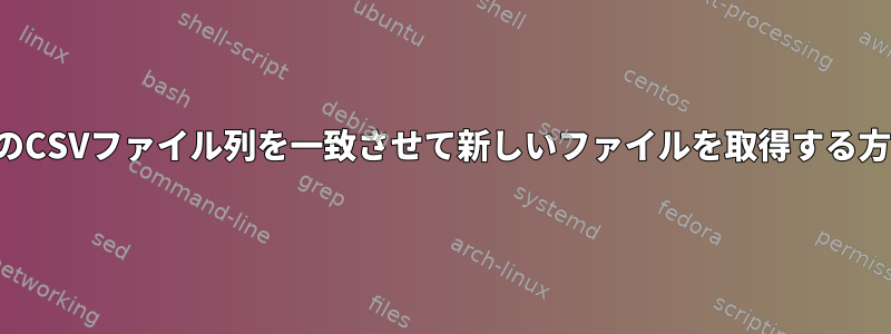 2つのCSVファイル列を一致させて新しいファイルを取得する方法