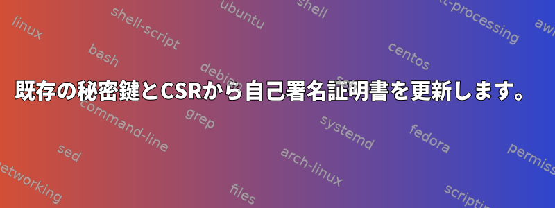 既存の秘密鍵とCSRから自己署名証明書を更新します。