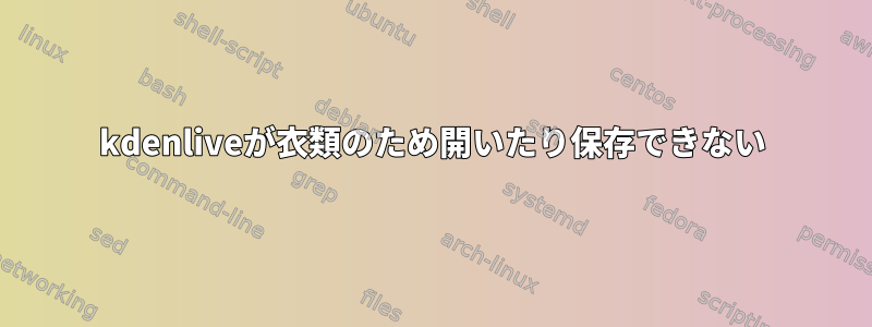 kdenliveが衣類のため開いたり保存できない