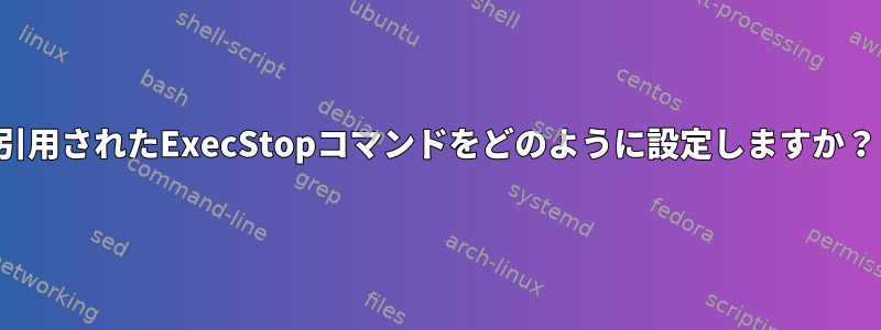 引用されたExecStopコマンドをどのように設定しますか？