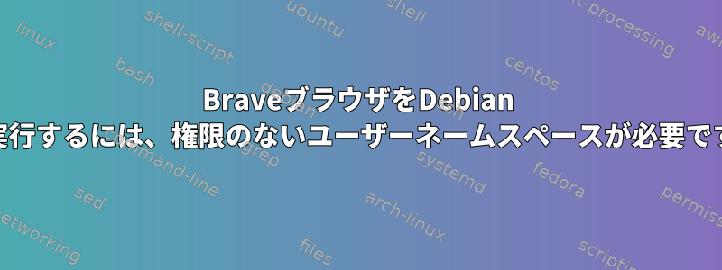 BraveブラウザをDebian 10で実行するには、権限のないユーザーネームスペースが必要ですか？