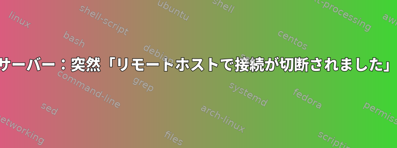 SSHサーバー：突然「リモートホストで接続が切断されました」理由