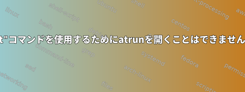 "at"コマンドを使用するためにatrunを開くことはできません。