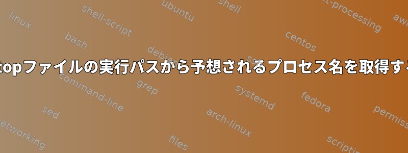 .desktopファイルの実行パスから予想されるプロセス名を取得する方法