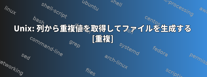 Unix: 列から重複値を取得してファイルを生成する [重複]