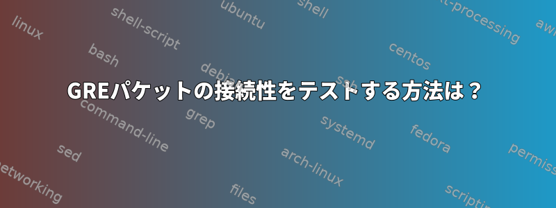 GREパケットの接続性をテストする方法は？