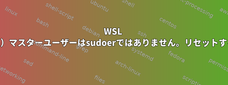 WSL 2（Debian）マスターユーザーはsudoerではありません。リセットする方法は？