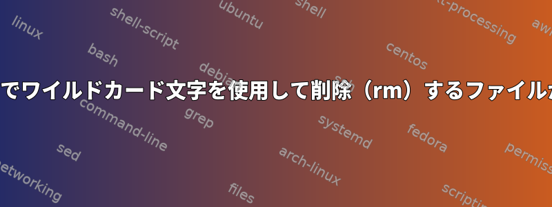 シェルスクリプトでワイルドカード文字を使用して削除（rm）するファイルが多すぎますか？