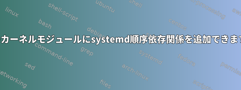 特定のカーネルモジュールにsystemd順序依存関係を追加できますか？