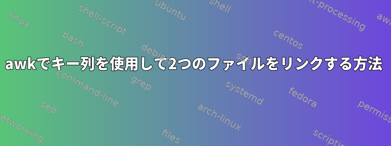 awkでキー列を使用して2つのファイルをリンクする方法