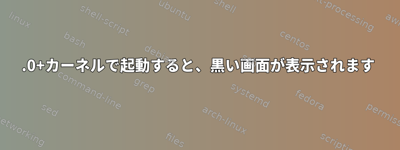 5.0+カーネルで起動すると、黒い画面が表示されます