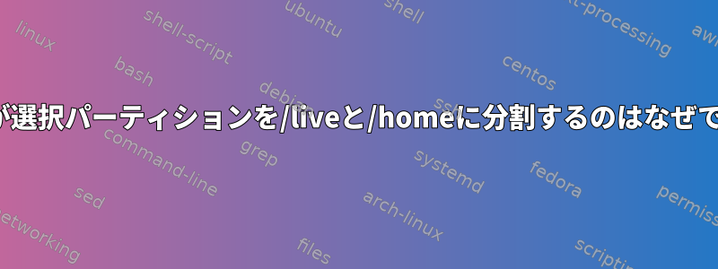 Linuxが選択パーティションを/liveと/homeに分割するのはなぜですか？