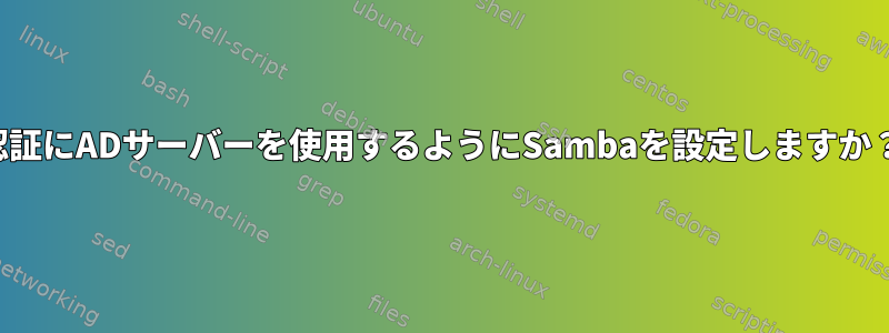 認証にADサーバーを使用するようにSambaを設定しますか？