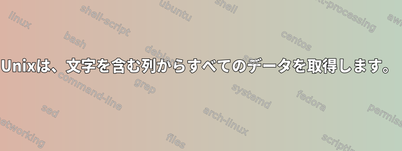 Unixは、文字を含む列からすべてのデータを取得します。