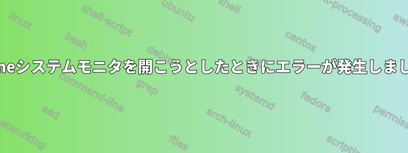 Gnomeシステムモニタを開こうとしたときにエラーが発生しました。