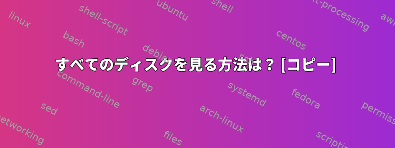 すべてのディスクを見る方法は？ [コピー]