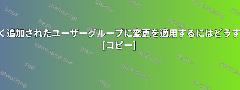 再起動せずに新しく追加されたユーザーグループに変更を適用するにはどうすればよいですか？ [コピー]