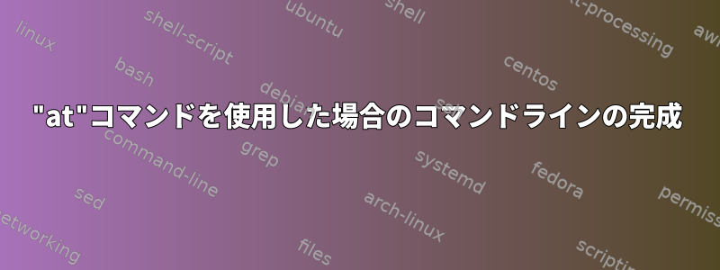 "at"コマンドを使用した場合のコマンドラインの完成