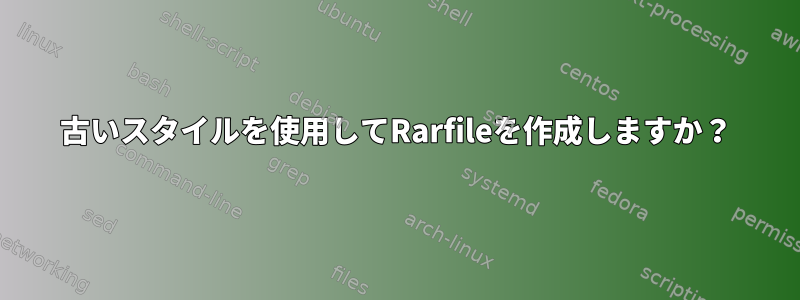 古いスタイルを使用してRarfileを作成しますか？