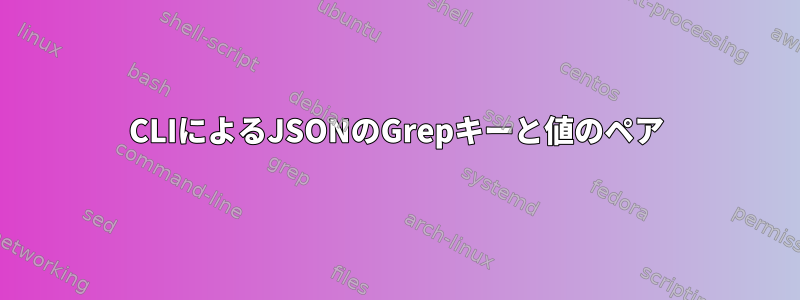 CLIによるJSONのGrepキーと値のペア