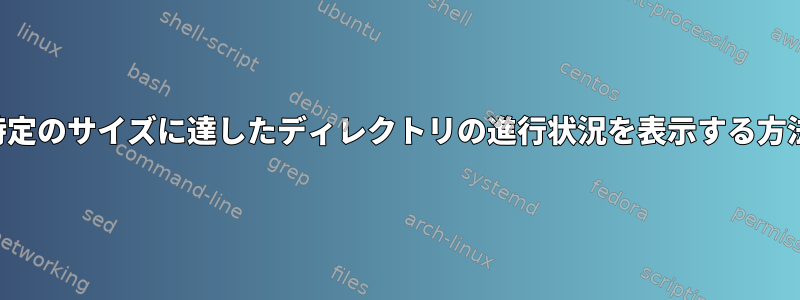 特定のサイズに達したディレクトリの進行状況を表示する方法