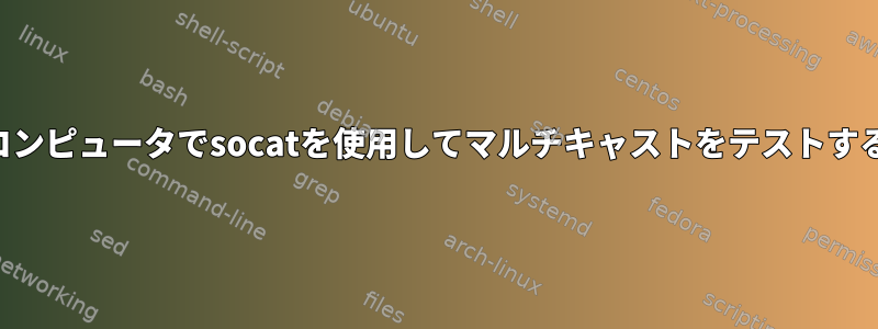 1台のコンピュータでsocatを使用してマルチキャストをテストする方法