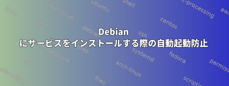 Debian にサービスをインストールする際の自動起動防止