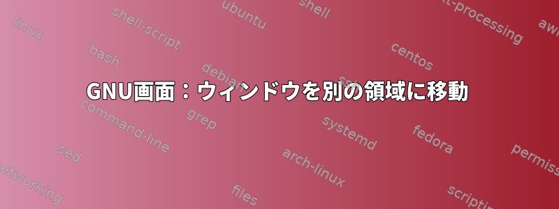 GNU画面：ウィンドウを別の領域に移動