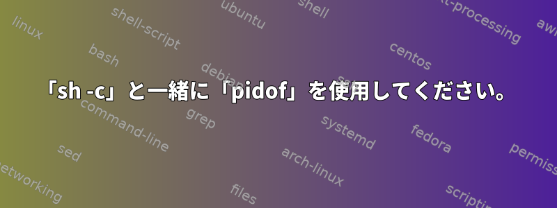 「sh -c」と一緒に「pidof」を使用してください。