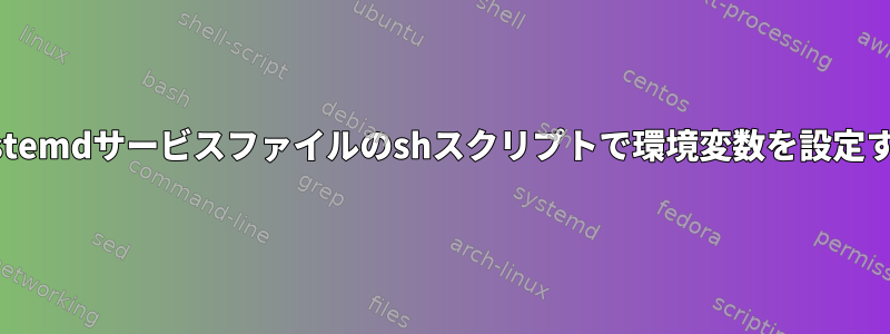 systemdサービスファイルのshスクリプトで環境変数を設定する