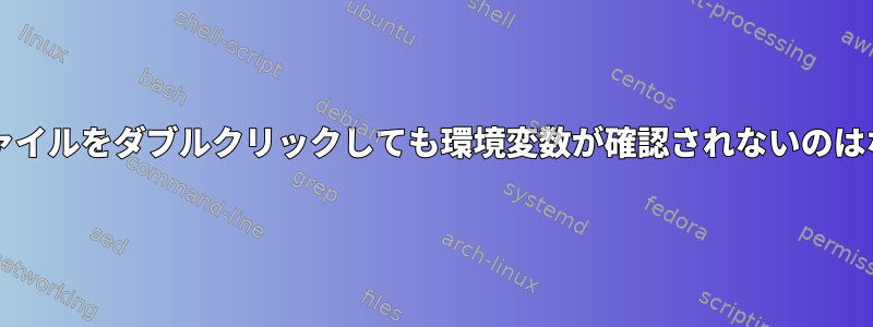 .desktopファイルをダブルクリックしても環境変数が確認されないのはなぜですか？