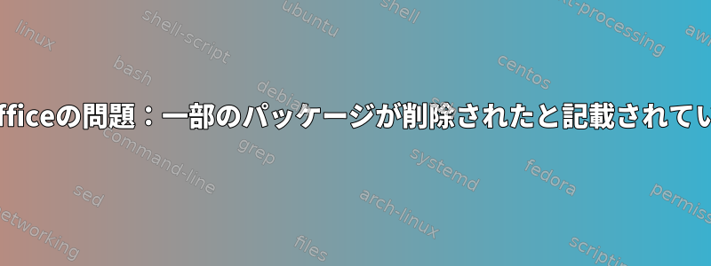 LibreOfficeの問題：一部のパッケージが削除されたと記載されています。