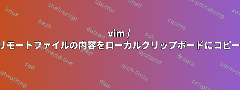 vim / vi全体のリモートファイルの内容をローカルクリップボードにコピーする方法