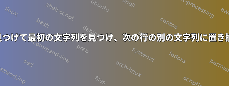 文字列を見つけて最初の文字列を見つけ、次の行の別の文字列に置き換えます。