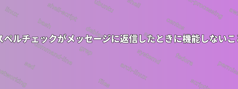 Thunderbirdスペルチェックがメッセージに返信したときに機能しないことがあります。