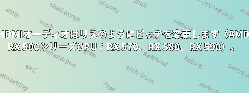 HDMIオーディオはリスのようにピッチを変更します（AMD RX 500シリーズGPU：RX 570、RX 580、RX 590）。