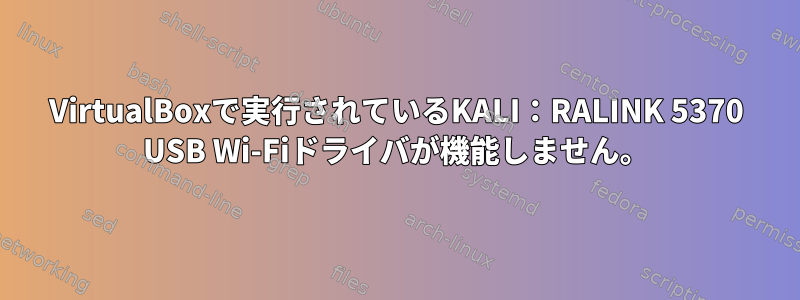 VirtualBoxで実行されているKALI：RALINK 5370 USB Wi-Fiドライバが機能しません。