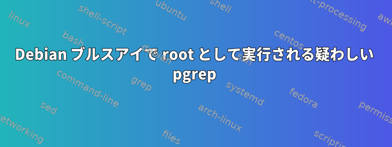 Debian ブルスアイで root として実行される疑わしい pgrep