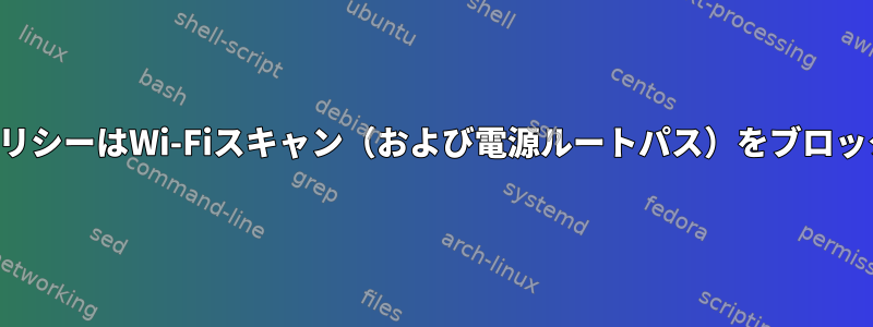 システムポリシーはWi-Fiスキャン（および電源ルートパス）をブロックします。