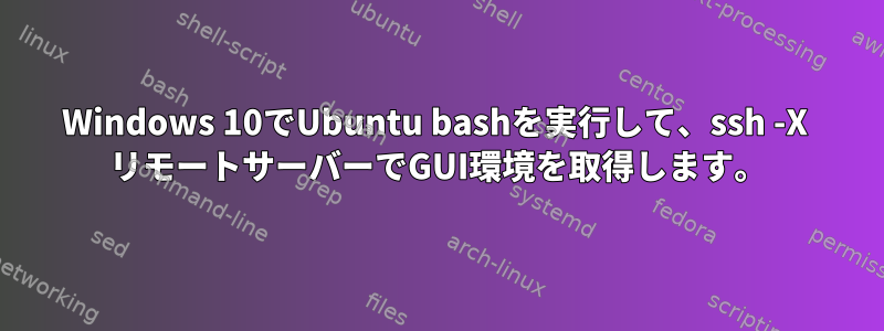 Windows 10でUbuntu bashを実行して、ssh -X  リモートサーバーでGUI環境を取得します。