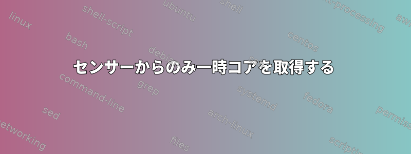 センサーからのみ一時コアを取得する