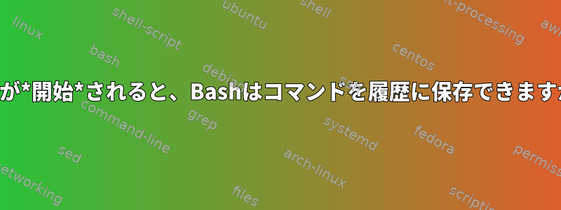 実行が*開始*されると、Bashはコマンドを履歴に保存できますか？