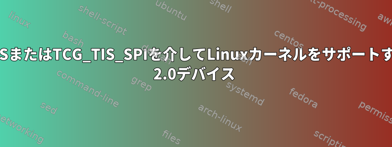 TCG_TISまたはTCG_TIS_SPIを介してLinuxカーネルをサポートするTPM 2.0デバイス