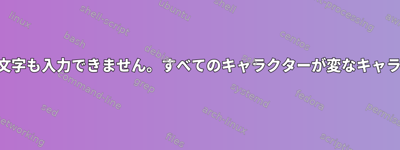 SSH端末ではどの文字も入力できません。すべてのキャラクターが変なキャラクターに変わった