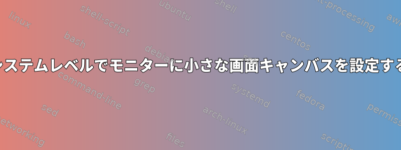 システムレベルでモニターに小さな画面キャンバスを設定する