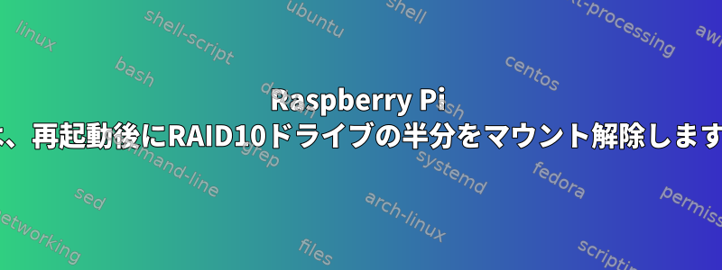 Raspberry Pi 4は、再起動後にRAID10ドライブの半分をマウント解除します。